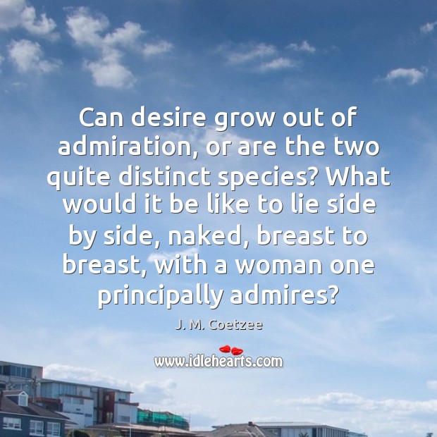 Can desire grow out of admiration, or are the two quite distinct 