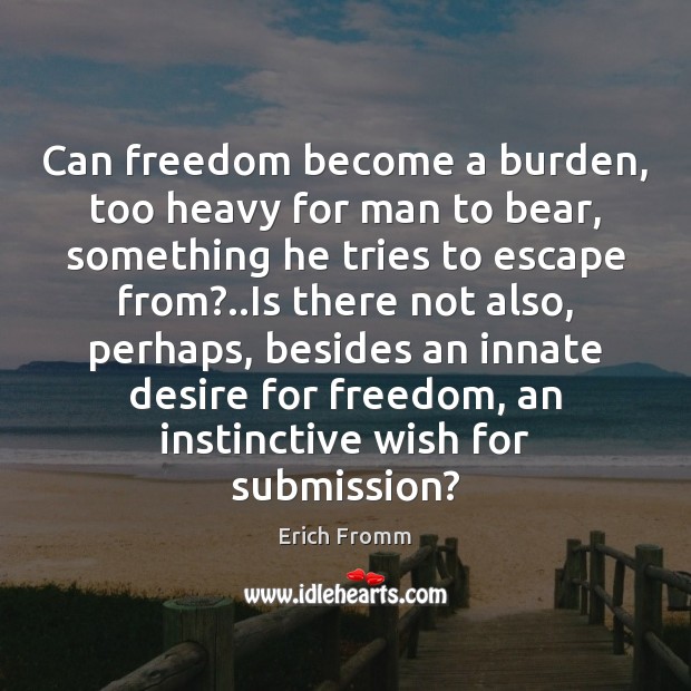 Can freedom become a burden, too heavy for man to bear, something Submission Quotes Image