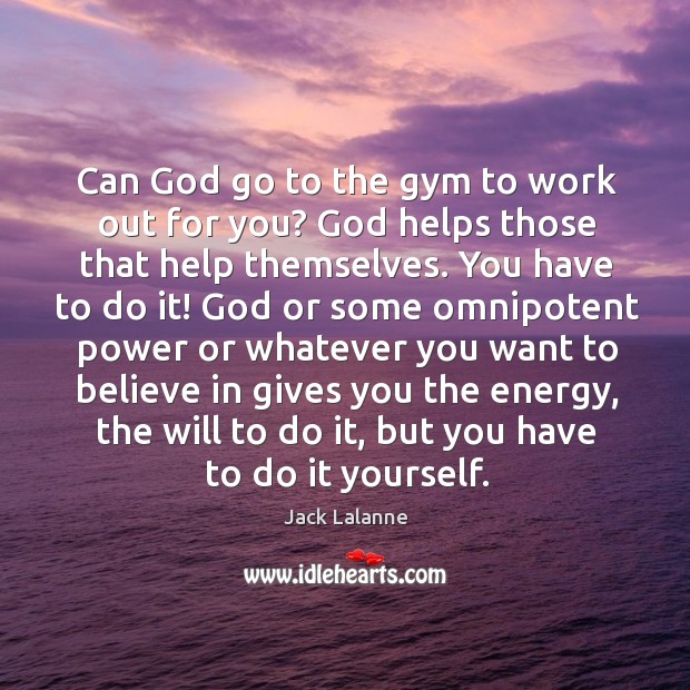 Can God go to the gym to work out for you? God helps those that help themselves. Jack Lalanne Picture Quote