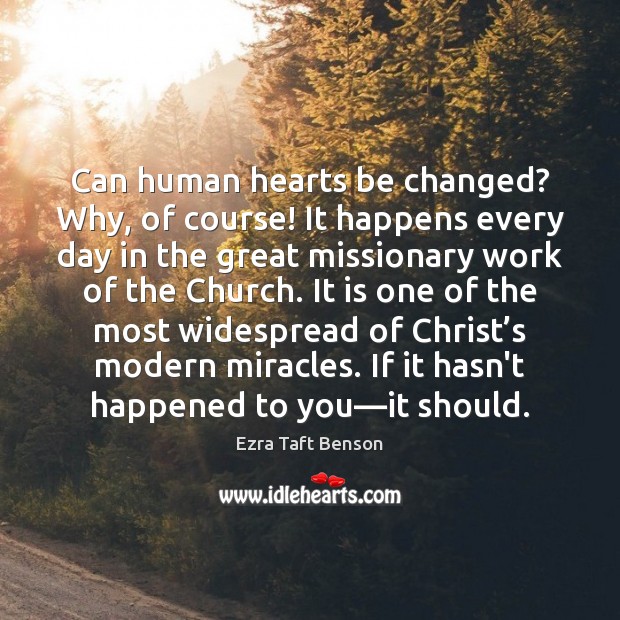 Can human hearts be changed? Why, of course! It happens every day Ezra Taft Benson Picture Quote