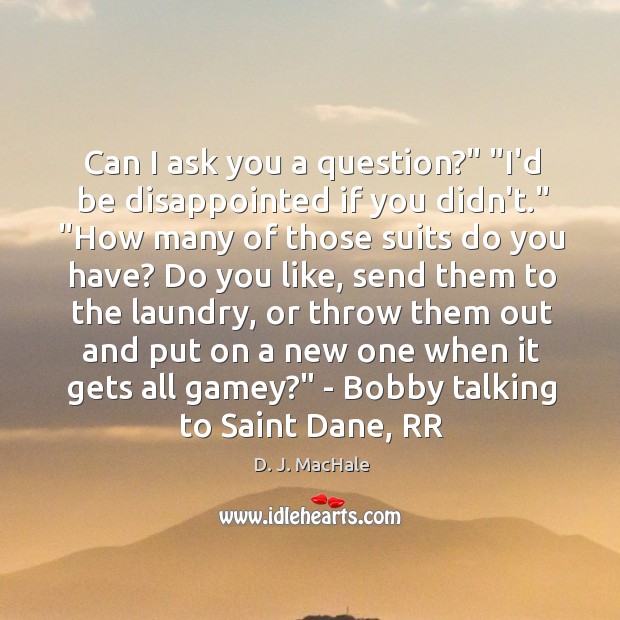 Can I ask you a question?” “I’d be disappointed if you didn’t.” “ Image
