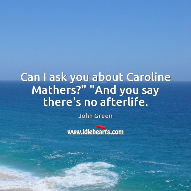 Can I ask you about Caroline Mathers?” “And you say there’s no afterlife. Image