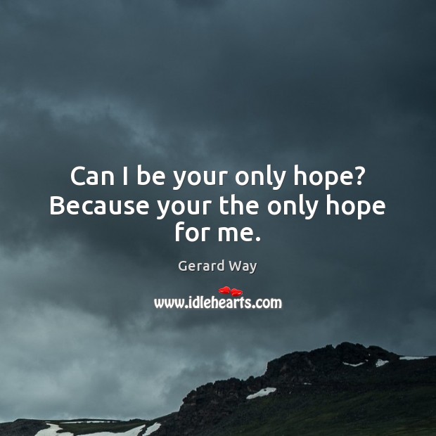 Can I be your only hope? Because your the only hope for me. Gerard Way Picture Quote