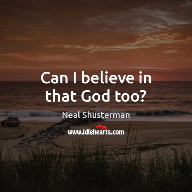 Can I believe in that God too? Neal Shusterman Picture Quote