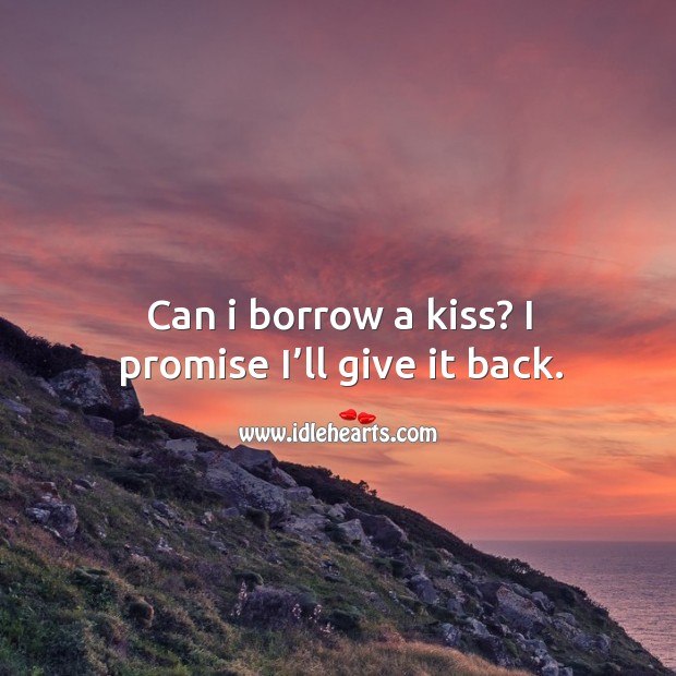 Can I borrow a kiss? I promise I’ll give it back. Promise Quotes Image