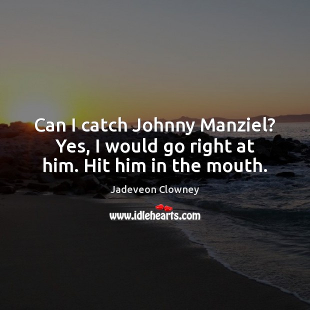 Can I catch Johnny Manziel? Yes, I would go right at him. Hit him in the mouth. Jadeveon Clowney Picture Quote