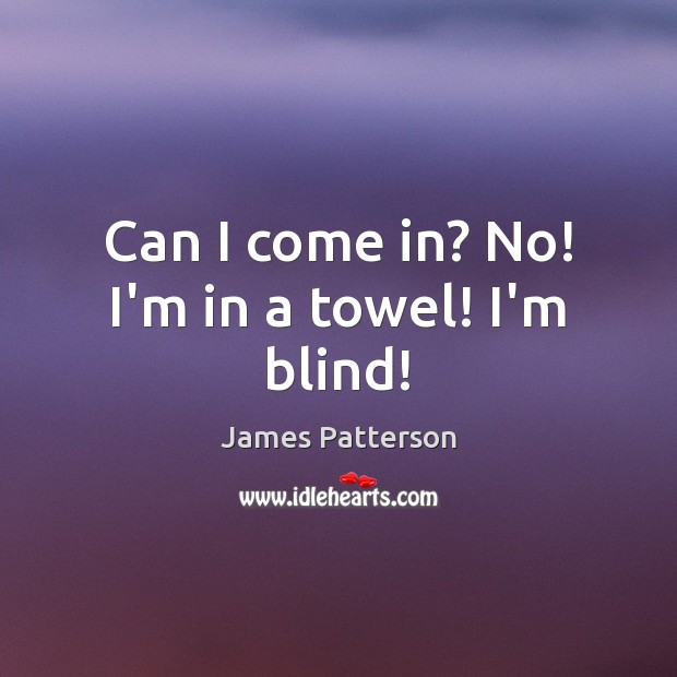 Can I come in? No! I’m in a towel! I’m blind! James Patterson Picture Quote