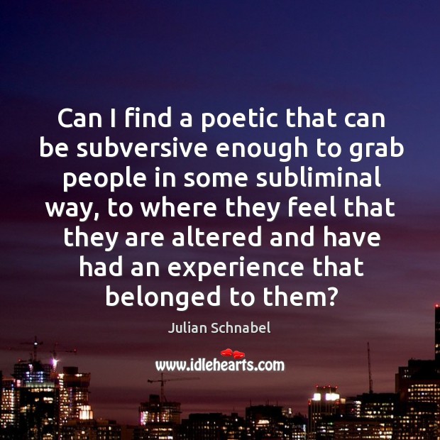 Can I find a poetic that can be subversive enough to grab Julian Schnabel Picture Quote