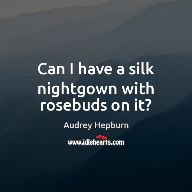 Can I have a silk nightgown with rosebuds on it? Audrey Hepburn Picture Quote