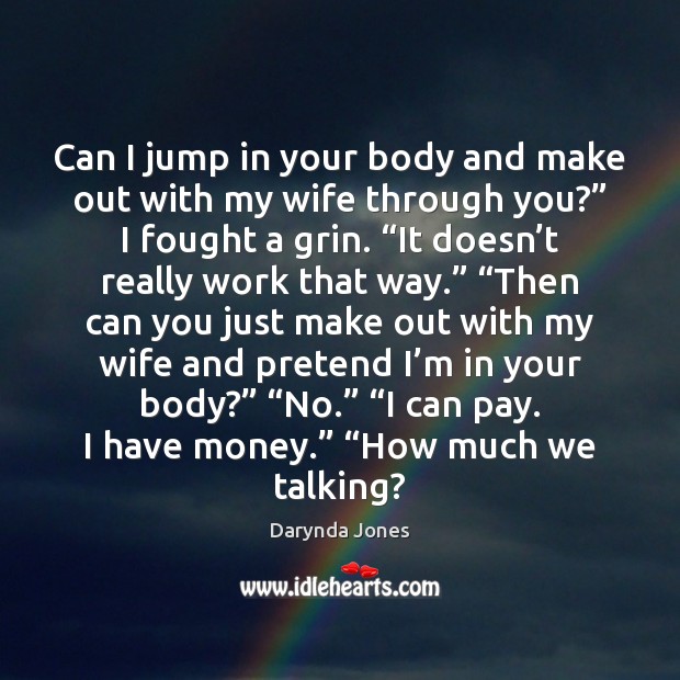 Can I jump in your body and make out with my wife Darynda Jones Picture Quote