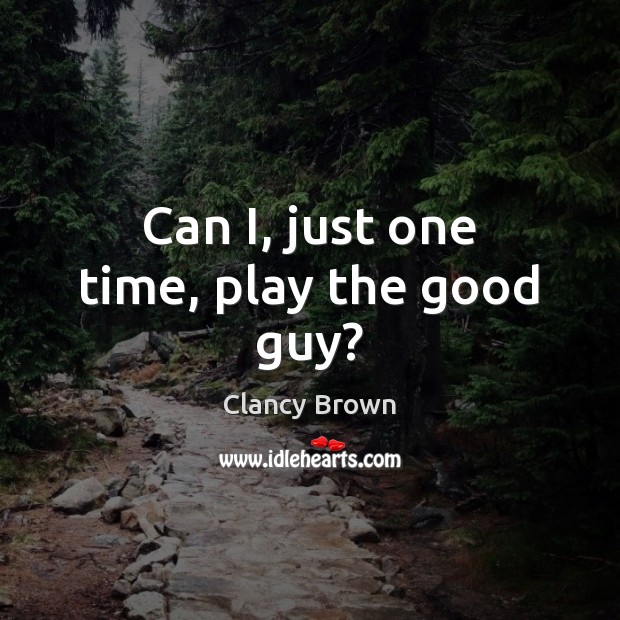 Can I, just one time, play the good guy? Clancy Brown Picture Quote