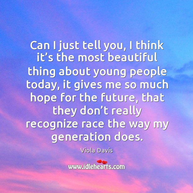 Can I just tell you, I think it’s the most beautiful thing about young people today Viola Davis Picture Quote