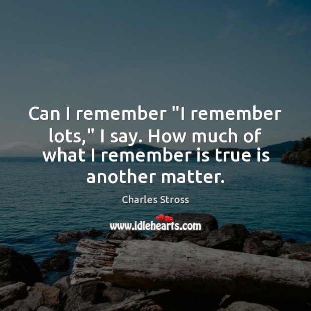 Can I remember “I remember lots,” I say. How much of what Charles Stross Picture Quote