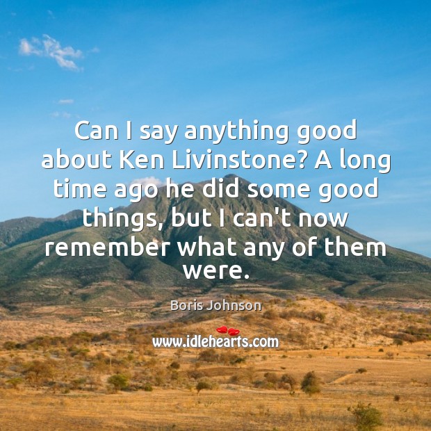 Can I say anything good about Ken Livinstone? A long time ago Boris Johnson Picture Quote