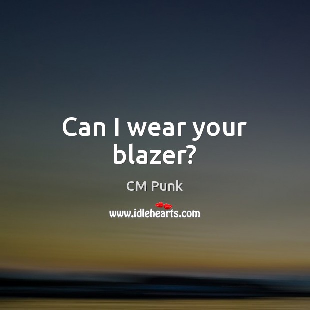 Can I wear your blazer? CM Punk Picture Quote