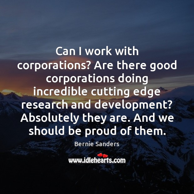 Can I work with corporations? Are there good corporations doing incredible cutting Bernie Sanders Picture Quote