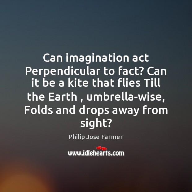 Can imagination act Perpendicular to fact? Can it be a kite that Philip Jose Farmer Picture Quote