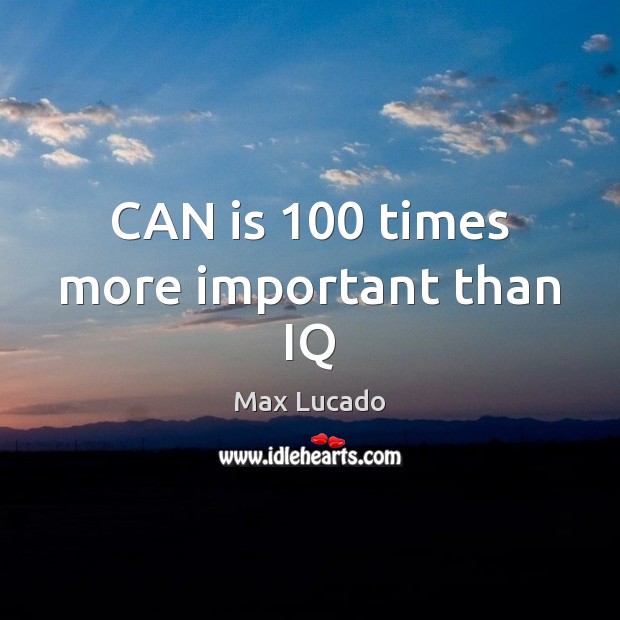 CAN is 100 times more important than IQ Max Lucado Picture Quote