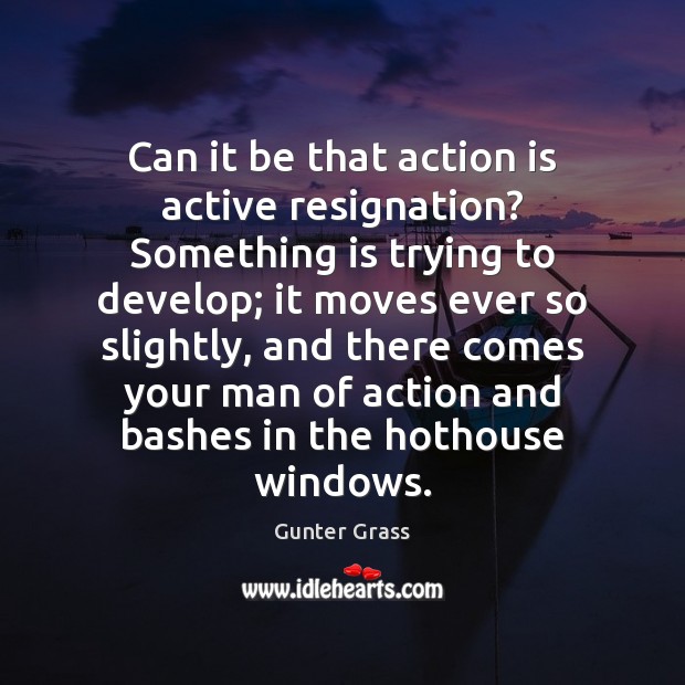 Can it be that action is active resignation? Something is trying to Action Quotes Image