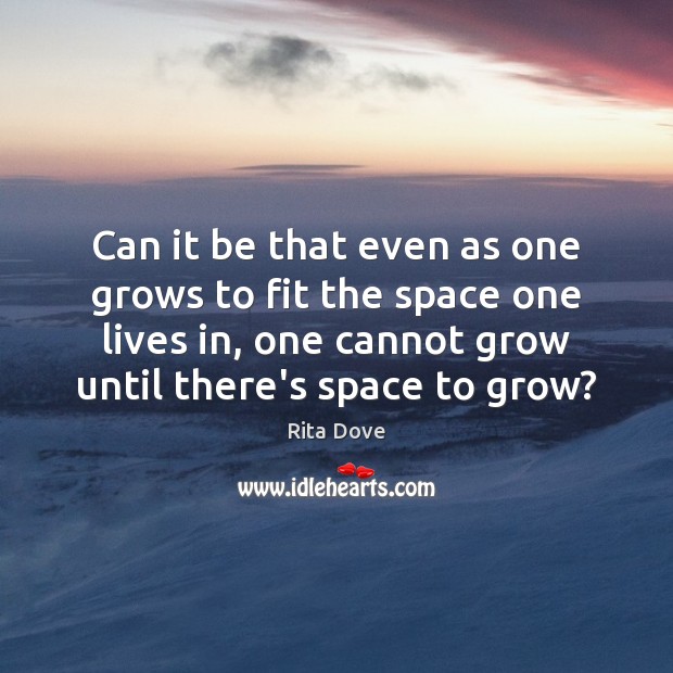 Can it be that even as one grows to fit the space Rita Dove Picture Quote