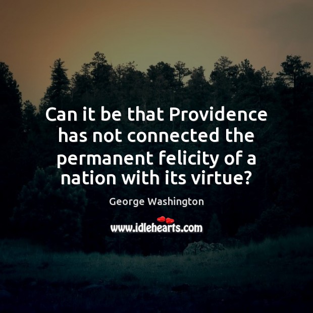 Can it be that Providence has not connected the permanent felicity of George Washington Picture Quote