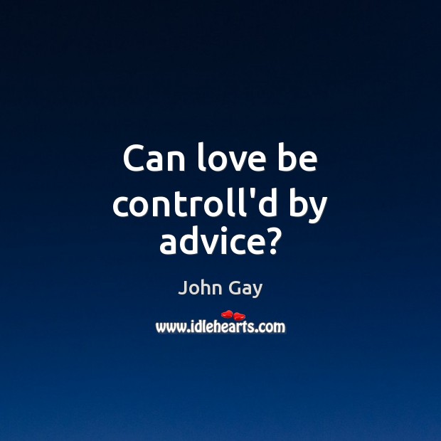Can love be controll’d by advice? John Gay Picture Quote