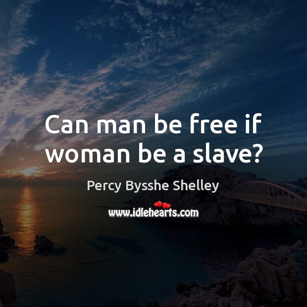 Can man be free if woman be a slave? Percy Bysshe Shelley Picture Quote