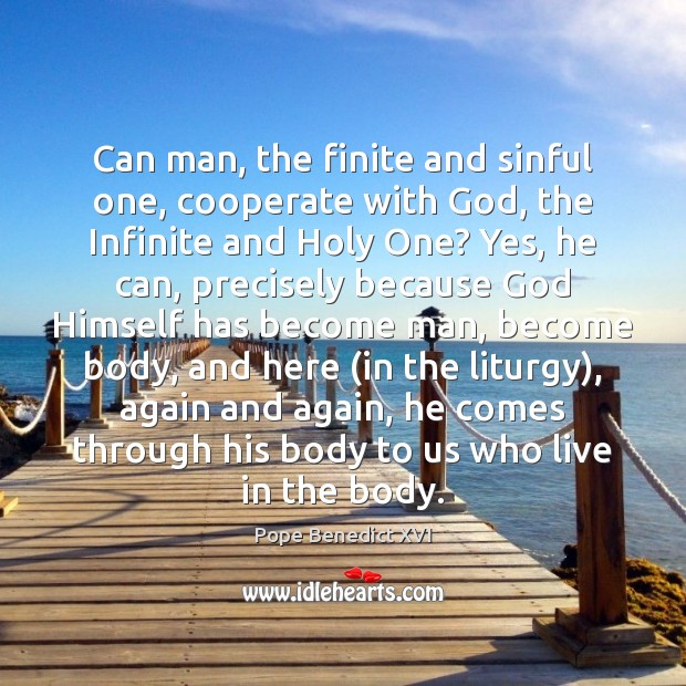 Can man, the finite and sinful one, cooperate with God, the Infinite Pope Benedict XVI Picture Quote