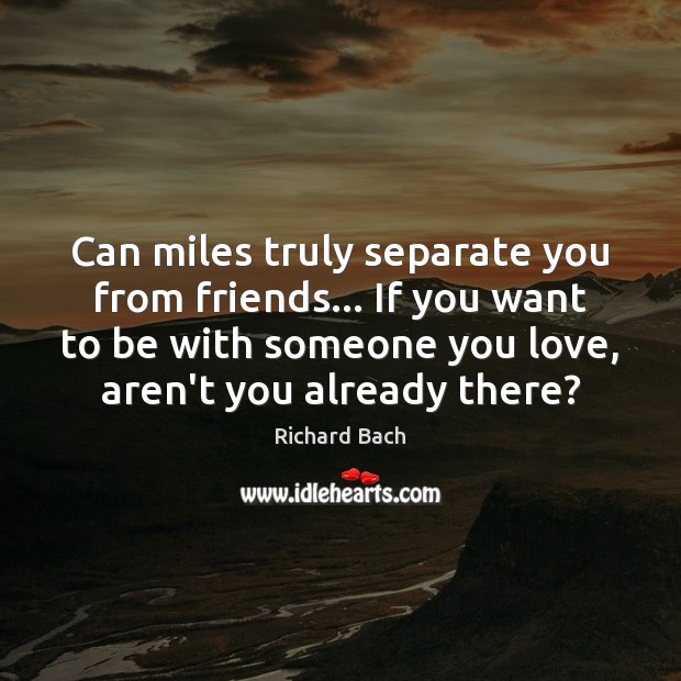 Can miles truly separate you from friends… If you want to be Richard Bach Picture Quote