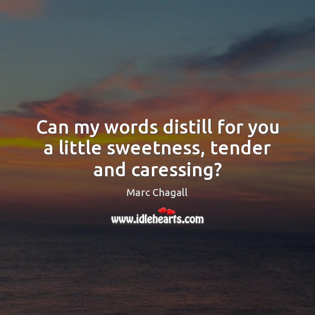 Can my words distill for you a little sweetness, tender and caressing? Image