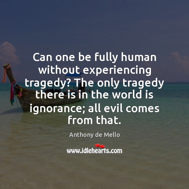 Can one be fully human without experiencing tragedy? The only tragedy there Anthony de Mello Picture Quote
