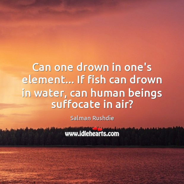 Can one drown in one’s element… If fish can drown in water, Image