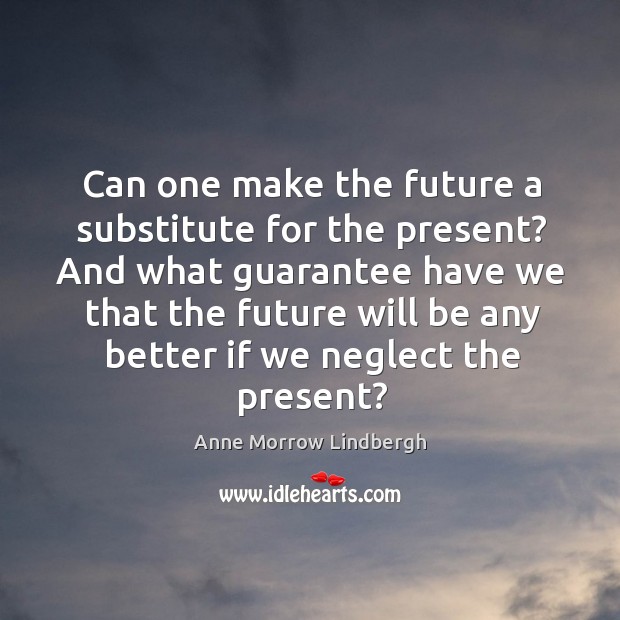 Can one make the future a substitute for the present? And what Anne Morrow Lindbergh Picture Quote