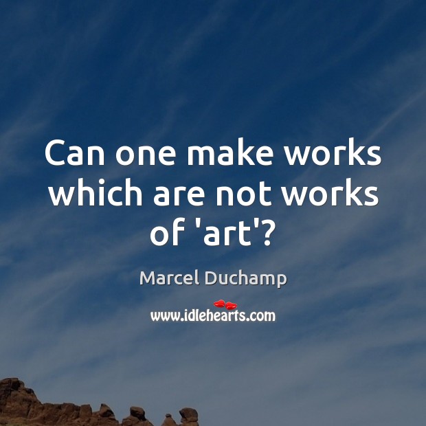 Can one make works which are not works of ‘art’? Marcel Duchamp Picture Quote
