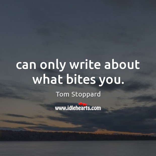 Can only write about what bites you. Tom Stoppard Picture Quote
