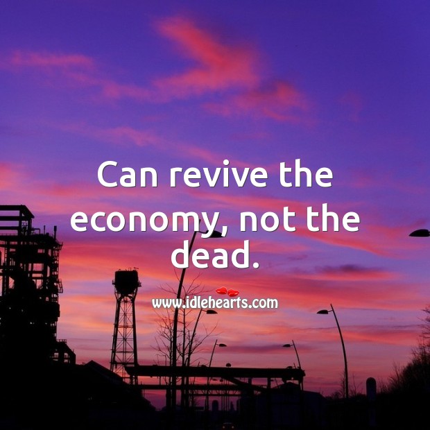 Can revive the economy, not the dead. Economy Quotes Image