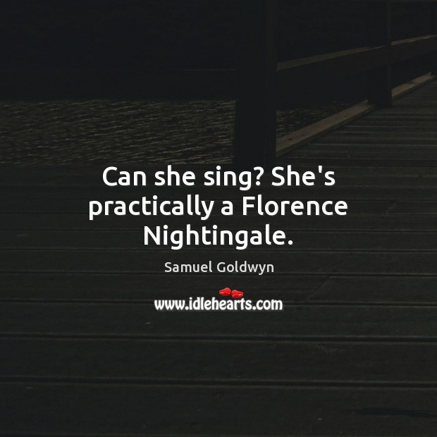 Can she sing? She’s practically a Florence Nightingale. Samuel Goldwyn Picture Quote
