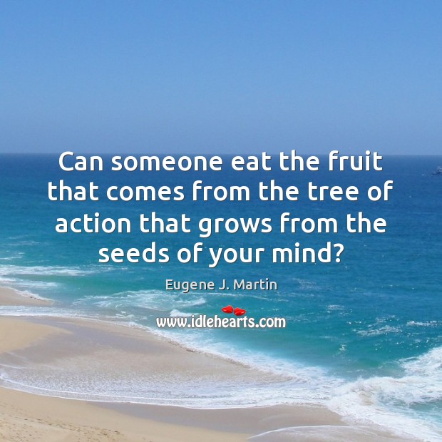 Can someone eat the fruit that comes from the tree of action Eugene J. Martin Picture Quote