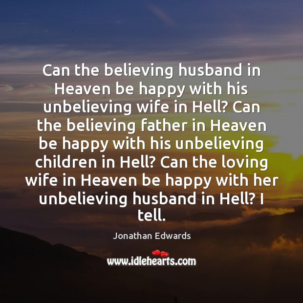 Can the believing husband in Heaven be happy with his unbelieving wife Jonathan Edwards Picture Quote