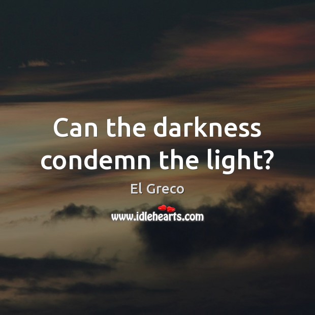 Can the darkness condemn the light? El Greco Picture Quote