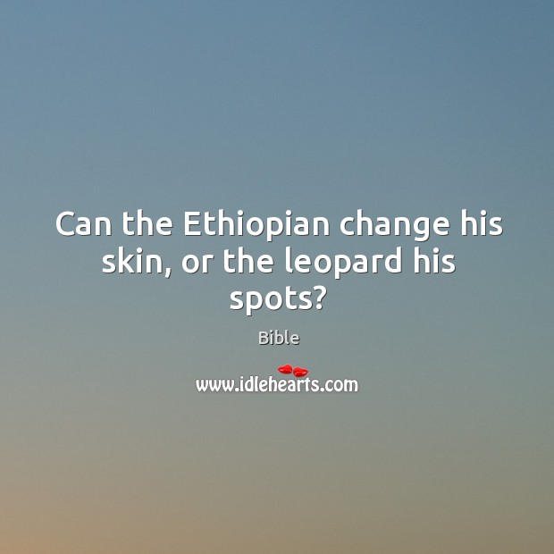 Can the ethiopian change his skin, or the leopard his spots? Image