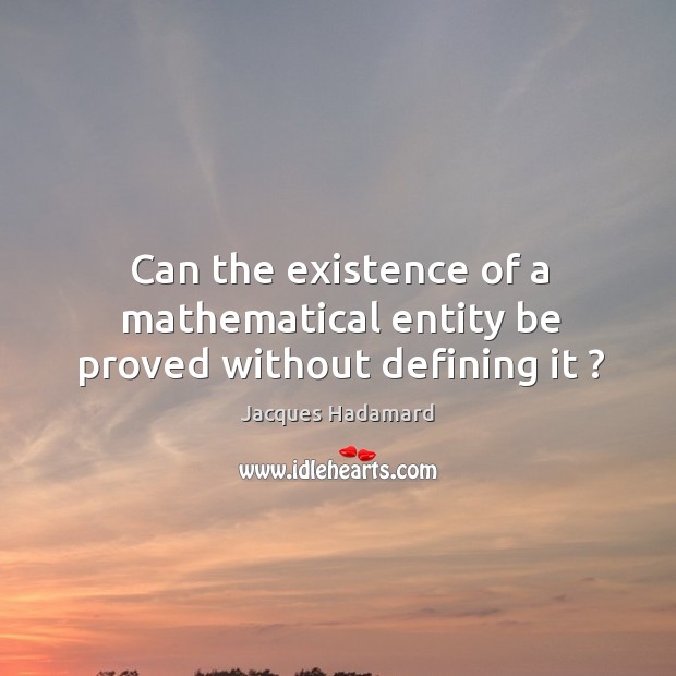 Can the existence of a mathematical entity be proved without defining it ? Jacques Hadamard Picture Quote