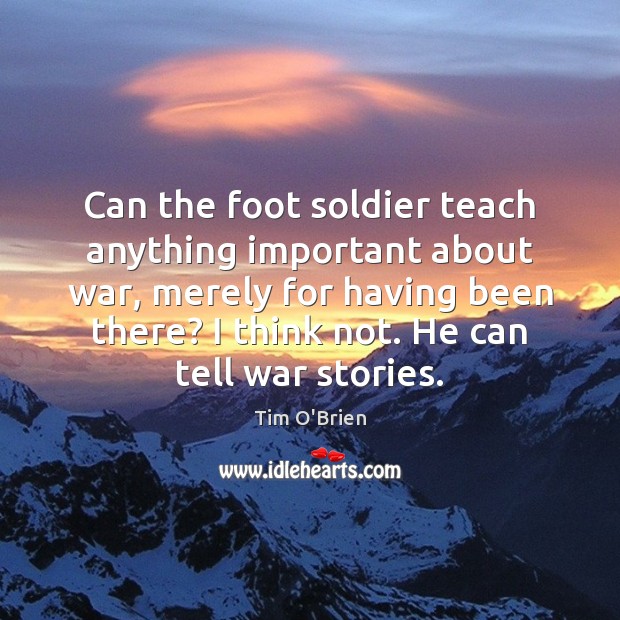 Can the foot soldier teach anything important about war, merely for having Tim O’Brien Picture Quote