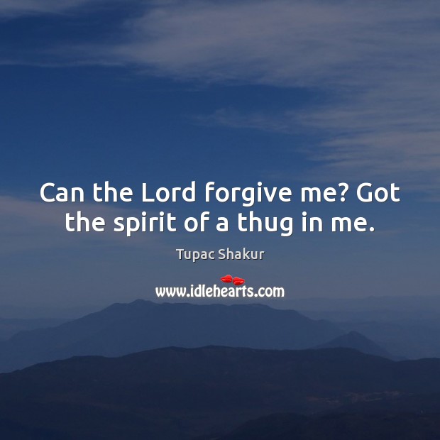 Can the Lord forgive me? Got the spirit of a thug in me. Tupac Shakur Picture Quote