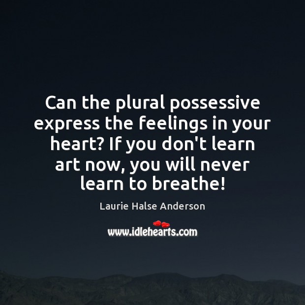 Can the plural possessive express the feelings in your heart? If you Laurie Halse Anderson Picture Quote