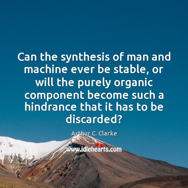 Can the synthesis of man and machine ever be stable, or will Arthur C. Clarke Picture Quote