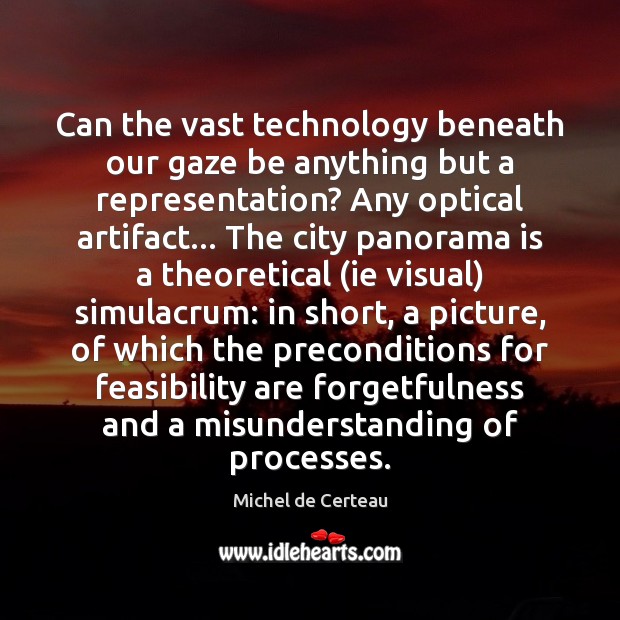 Can the vast technology beneath our gaze be anything but a representation? Misunderstanding Quotes Image