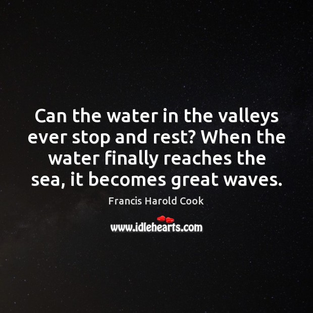 Can the water in the valleys ever stop and rest? When the Francis Harold Cook Picture Quote