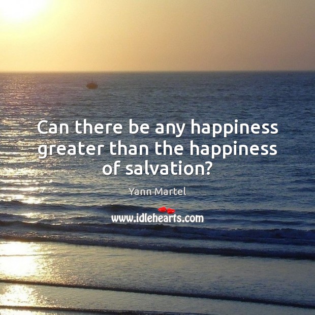 Can there be any happiness greater than the happiness of salvation? Yann Martel Picture Quote
