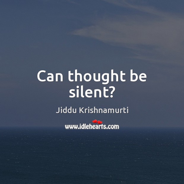 Can thought be silent? Jiddu Krishnamurti Picture Quote